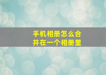 手机相册怎么合并在一个相册里