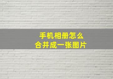 手机相册怎么合并成一张图片