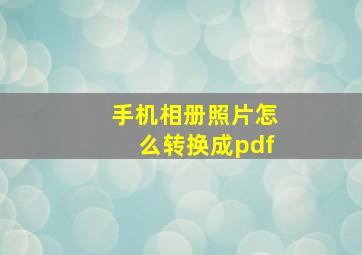 手机相册照片怎么转换成pdf