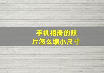 手机相册的照片怎么缩小尺寸