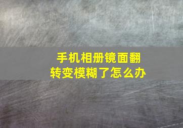 手机相册镜面翻转变模糊了怎么办