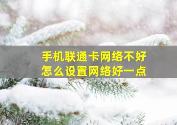 手机联通卡网络不好怎么设置网络好一点