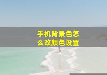 手机背景色怎么改颜色设置