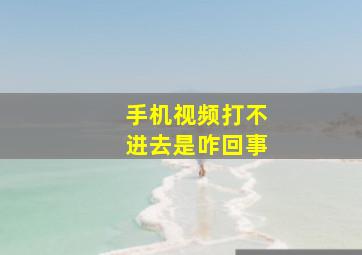 手机视频打不进去是咋回事