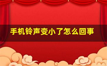 手机铃声变小了怎么回事