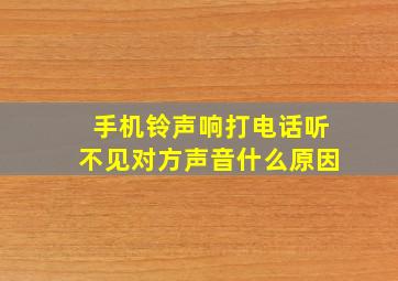 手机铃声响打电话听不见对方声音什么原因