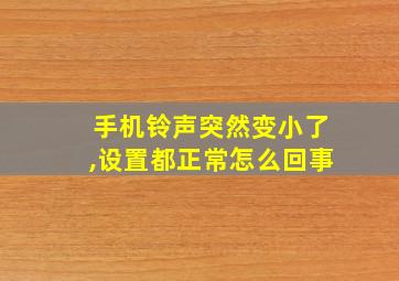 手机铃声突然变小了,设置都正常怎么回事