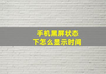 手机黑屏状态下怎么显示时间