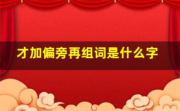 才加偏旁再组词是什么字