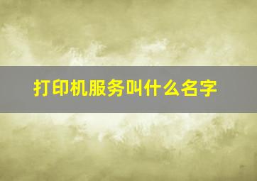 打印机服务叫什么名字