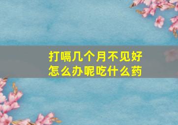 打嗝几个月不见好怎么办呢吃什么药