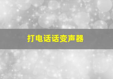 打电话话变声器