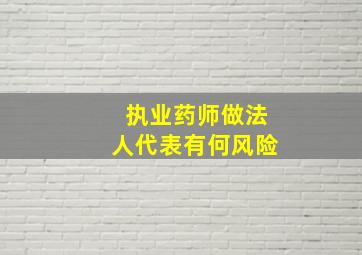 执业药师做法人代表有何风险