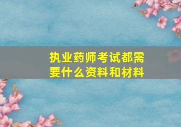 执业药师考试都需要什么资料和材料