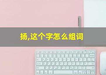 扬,这个字怎么组词