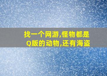 找一个网游,怪物都是Q版的动物,还有海盗