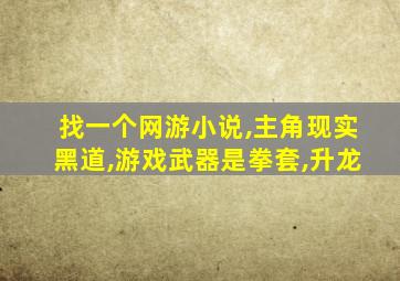 找一个网游小说,主角现实黑道,游戏武器是拳套,升龙