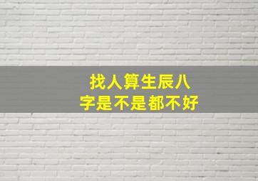 找人算生辰八字是不是都不好