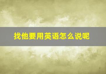 找他要用英语怎么说呢