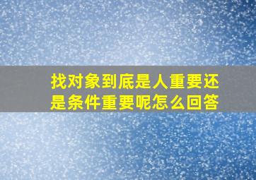 找对象到底是人重要还是条件重要呢怎么回答