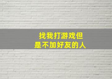 找我打游戏但是不加好友的人