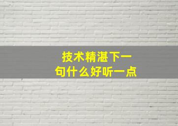 技术精湛下一句什么好听一点