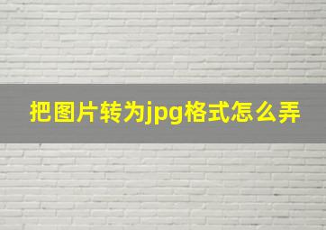 把图片转为jpg格式怎么弄