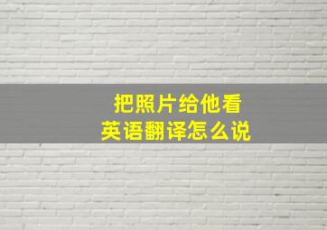 把照片给他看英语翻译怎么说