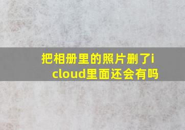 把相册里的照片删了icloud里面还会有吗