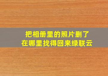 把相册里的照片删了在哪里找得回来绿联云