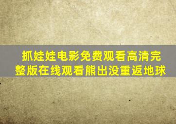 抓娃娃电影免费观看高清完整版在线观看熊出没重返地球