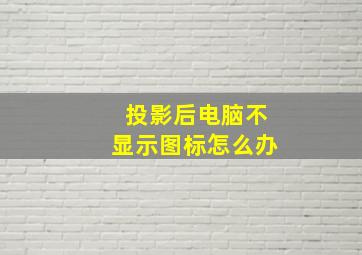 投影后电脑不显示图标怎么办