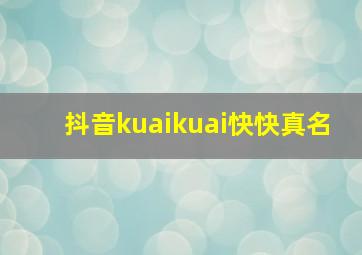 抖音kuaikuai快快真名