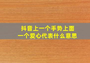 抖音上一个手势上面一个爱心代表什么意思