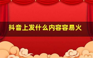 抖音上发什么内容容易火