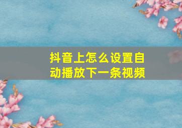 抖音上怎么设置自动播放下一条视频