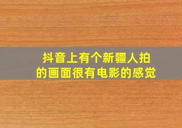 抖音上有个新疆人拍的画面很有电影的感觉