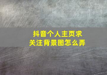 抖音个人主页求关注背景图怎么弄