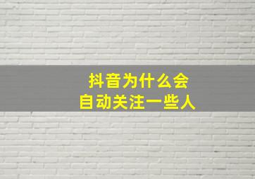 抖音为什么会自动关注一些人