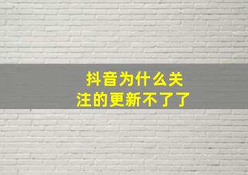 抖音为什么关注的更新不了了