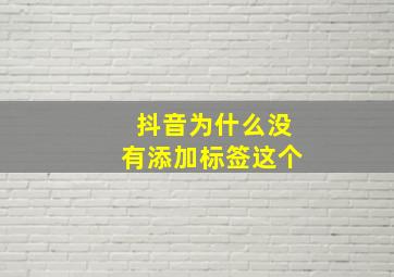 抖音为什么没有添加标签这个