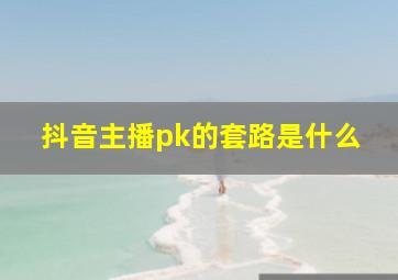 抖音主播pk的套路是什么