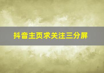 抖音主页求关注三分屏