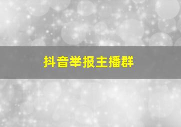 抖音举报主播群