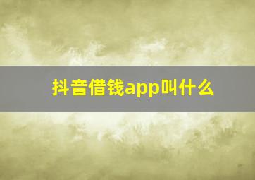 抖音借钱app叫什么