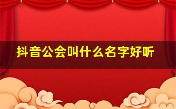 抖音公会叫什么名字好听