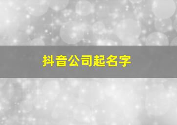 抖音公司起名字