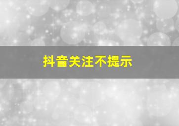 抖音关注不提示