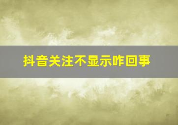 抖音关注不显示咋回事