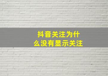 抖音关注为什么没有显示关注